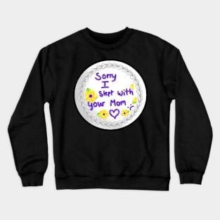 sorry i slept with your mom Crewneck Sweatshirt